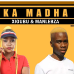 Xigubu & Manlebza – Ka Madha