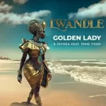 Golden Lady & Jaymea – Lwandle ft Tame Tiger