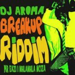 Mp3 Download Fakaza: DJ Aroma, Mr Eazi & Nhlanhla Nciza – Breakup Riddim