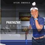 Mp3 Download Fkaza: Phathizwe Ntuli – Ufishi omkhulu (ft. uKhozi olumpunga)