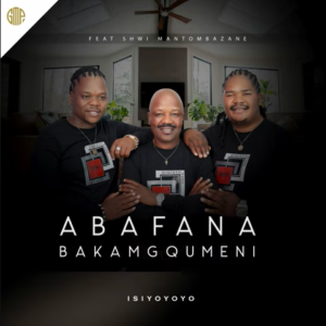 Mp3 Download Fakaza: Abafana BakaMgqumeni – Isiyoyoyo Ft. Shwi Mantombazane & Busani Nelisani Mseleku