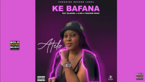 Mp3 Download Fakaza: Atelo – Ke Bafana Ft Salmawa x Le-Mo & Paradise music