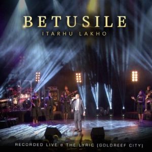 Mp3 Download Fakaza: Betusile – Ikhon’ Indawo Medley (Live at the Lyric Gold Reef City)