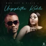 Bob Ezy & Pixie L – Ungiphethe Kahle Mp3 Download Fakaza