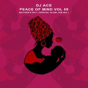 Mp3 Download Fakaza: DJ Ace – Peace of Mind Vol 59 (Mother’s Day Special Slow Jam Mix)