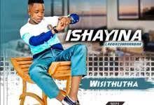 Ishayina – Wisithutha Mp3 Download Fakaza