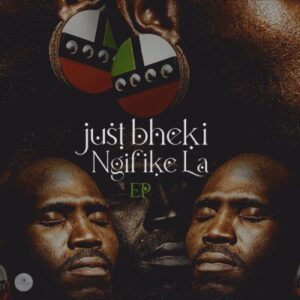 Just Bheki – Ngifike La EP Mp3 Zip Download Fakaza