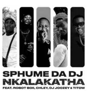 Mp3 Download Fakaza: Sphume Da DJ – Nkalakatha ft Robot Boii, Chley, DJ Joozey & TiToW