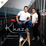 ALBUM: Khaza – Angizenzi Mp3 Zip Download Fakaza