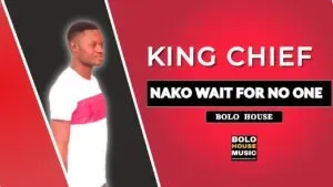 King Chief – Nako Wait For No One Mp3 Download Fakaza