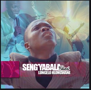 Lungelo Hlongwane – Seng’yabala Nkosi Mp3 Download Fakaza