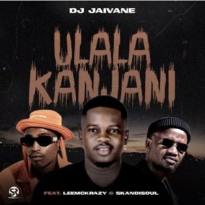 MUSICDJ Jaivane – Ulala Kanjani Ft. Leemckrazy & Skandisoul