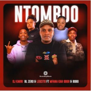 DJ Karri, BL Zero & Lebzito – Ntomboo ft. Mfana Kah Gogo & Bobo Mbhele