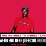 The Invisible To Visible Team – Wena Eno Reka Ft. Dj Maino