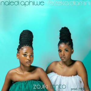 Naledi Aphiwe & Fezeka Dlamini – Zojiki Izinto