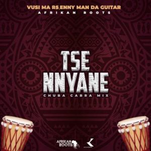 Afrikan Roots, Vusi Ma R5, Enny Man Da Guitar – Tse Nyane (Afrikan Roots Chuba Cabra Mix)