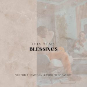 Victor Thompson – This Year (Blessings) ft Ehis ‘D’ Greatest