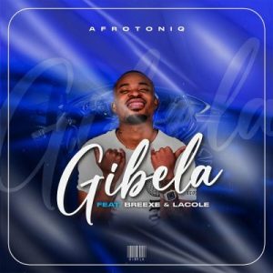 AfroToniQ – Gibela ft BreeXe & Lacole