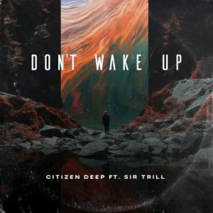 Citizen Deep – Don’t Wake Up ft Sir Trill