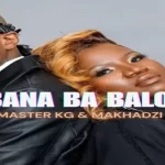 Master KG & Makhadzi – Bana Ba Baloi (Official Audio) Ft Dj Maphorisa