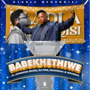 Dladla Mshunqisi – Babekhethiwe Ft. Siboniso Shozi,Dj Tira, Blacksjnr & Rockboy