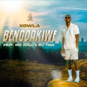 Xowla – Bengdakiwe ft Big Zulu & DJ Tira