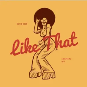 Echo Deep – Like That (Amapiano Mix)