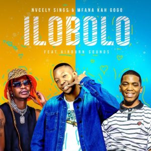 Nvcely Sings – llobolo ft Mfana Kah Gogo & AirBurn Sounds