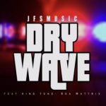 JFS Music ft King Tone & Soa Mattrix – Dry Wave