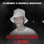 Flowaboi & Boinelo Machogo – AKE TSEBE KE TSUBILE ( TWERKA )