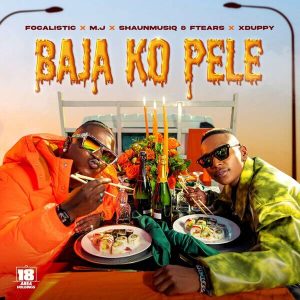 Focalistic & M.J – Baja Ko Pele Ft. Xduppy, Shaunmusiq & Ftears