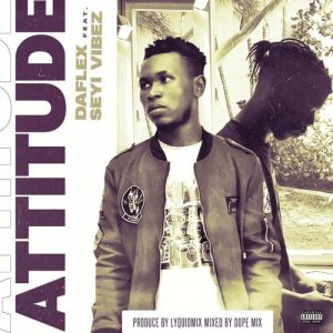 DaFlex – Attitude Ft. Seyi Vibez