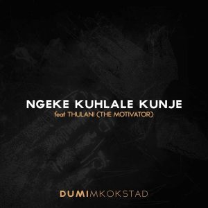 Dumi Mkokstad – Ngeke Kuhlale Kunje Ft. Thulani (The Motivator)