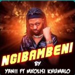 Yanii – Ngibambe Ft Mxolisi Khumalo