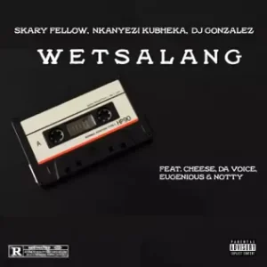 Skary Fellow – WETSALANG Ft Nkanyezi Kubheka, DJ Gonzalez, Cheese, Da Voice, Eugenious & Notty