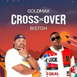 Goldmax – Cross Over ft. Bistoh