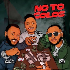 Shanko Rasheed – No To Colos Ft. Destiny Boy & GMG Boss