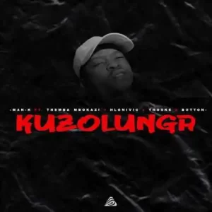 Man-K – Kuzolunga ft Themba Mbokazi, Hlonivic, Thuske SA & Button