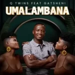 Q Twins – Umalambana ft. Gatsheni