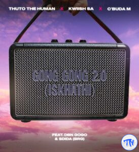 Thuto The Human – Gong Gong 2.0 (Iskhathi) Ft KWiiSH SA & C’buda M