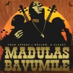 Tman Xpress – Madulas Bavumile ft. Mellow & Sleazy