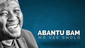 Mr Vee Sholo – Abantu Bam